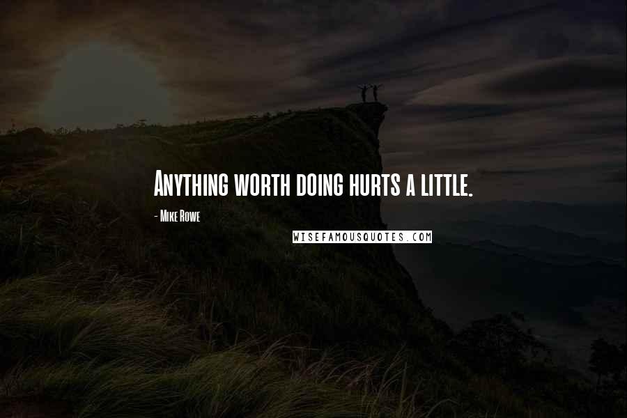 Mike Rowe Quotes: Anything worth doing hurts a little.