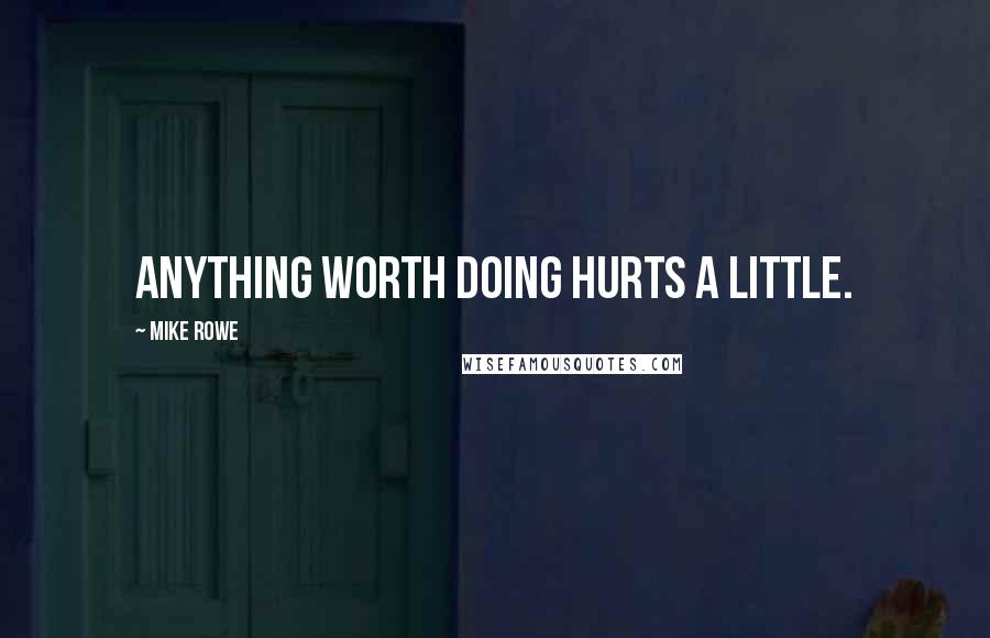 Mike Rowe Quotes: Anything worth doing hurts a little.