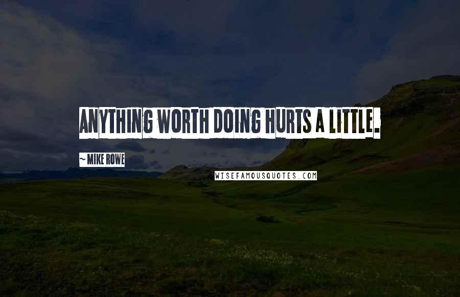 Mike Rowe Quotes: Anything worth doing hurts a little.