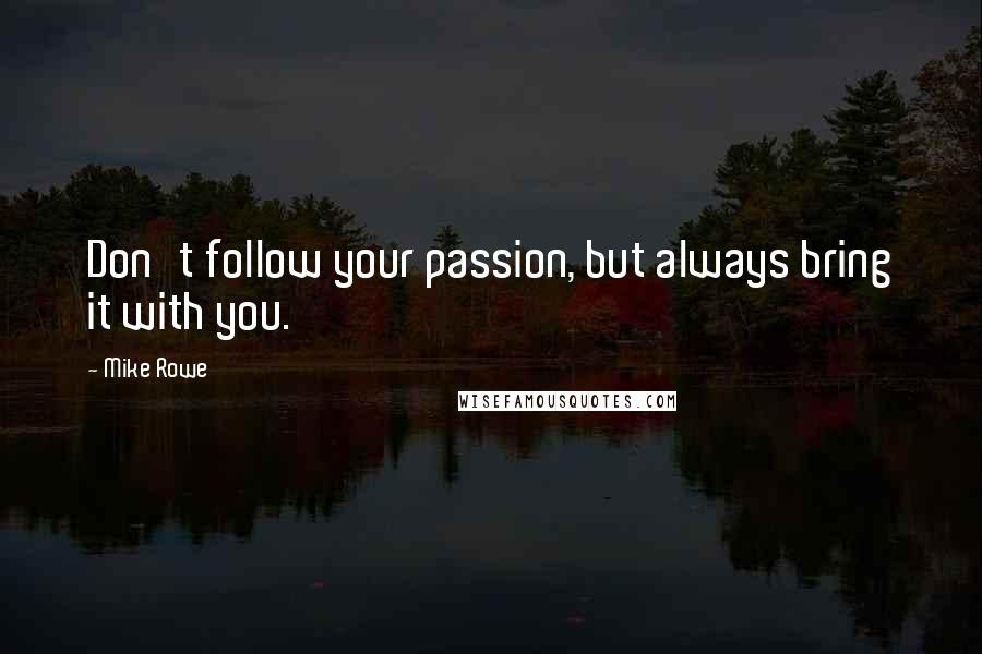 Mike Rowe Quotes: Don't follow your passion, but always bring it with you.