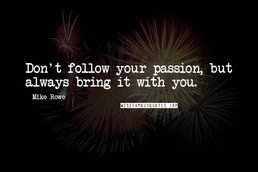 Mike Rowe Quotes: Don't follow your passion, but always bring it with you.