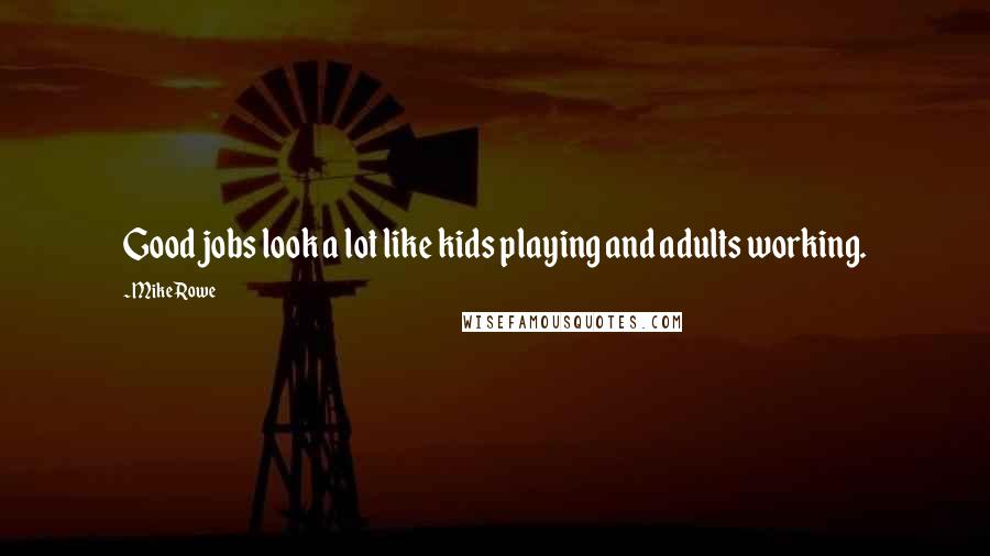 Mike Rowe Quotes: Good jobs look a lot like kids playing and adults working.