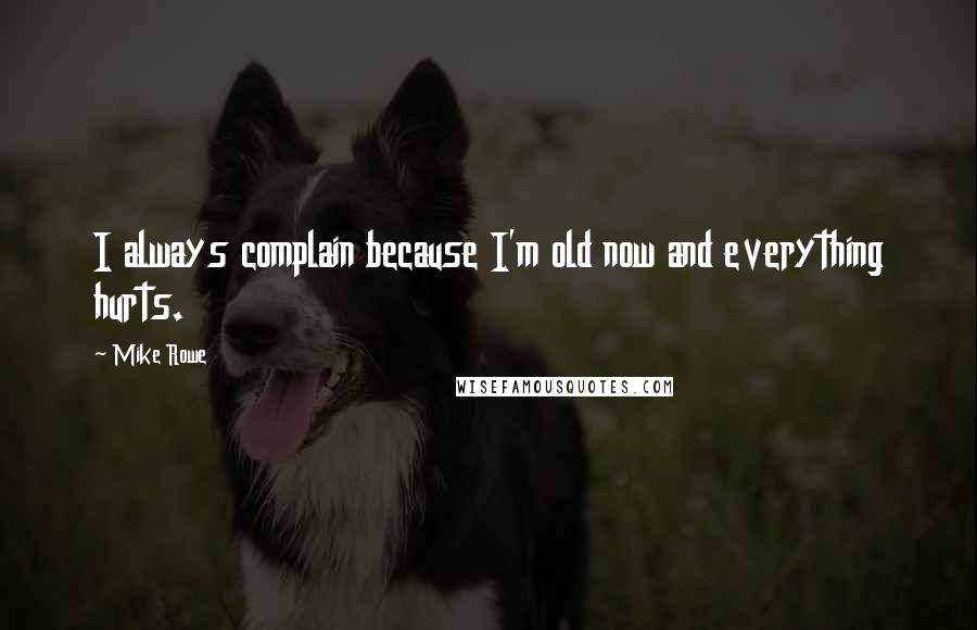 Mike Rowe Quotes: I always complain because I'm old now and everything hurts.