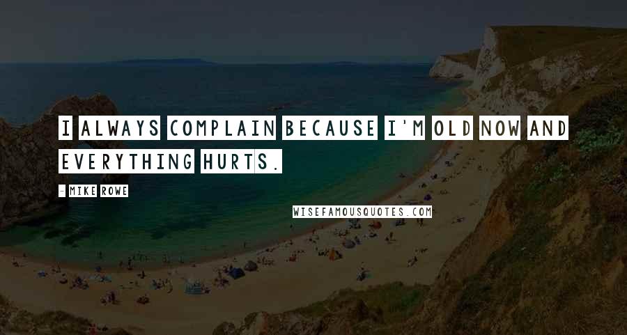 Mike Rowe Quotes: I always complain because I'm old now and everything hurts.