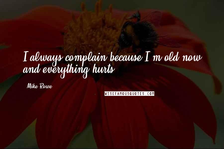 Mike Rowe Quotes: I always complain because I'm old now and everything hurts.