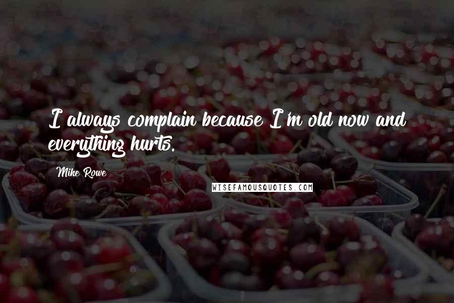 Mike Rowe Quotes: I always complain because I'm old now and everything hurts.