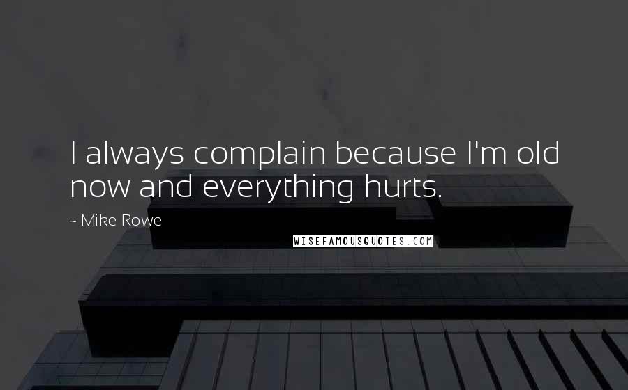 Mike Rowe Quotes: I always complain because I'm old now and everything hurts.
