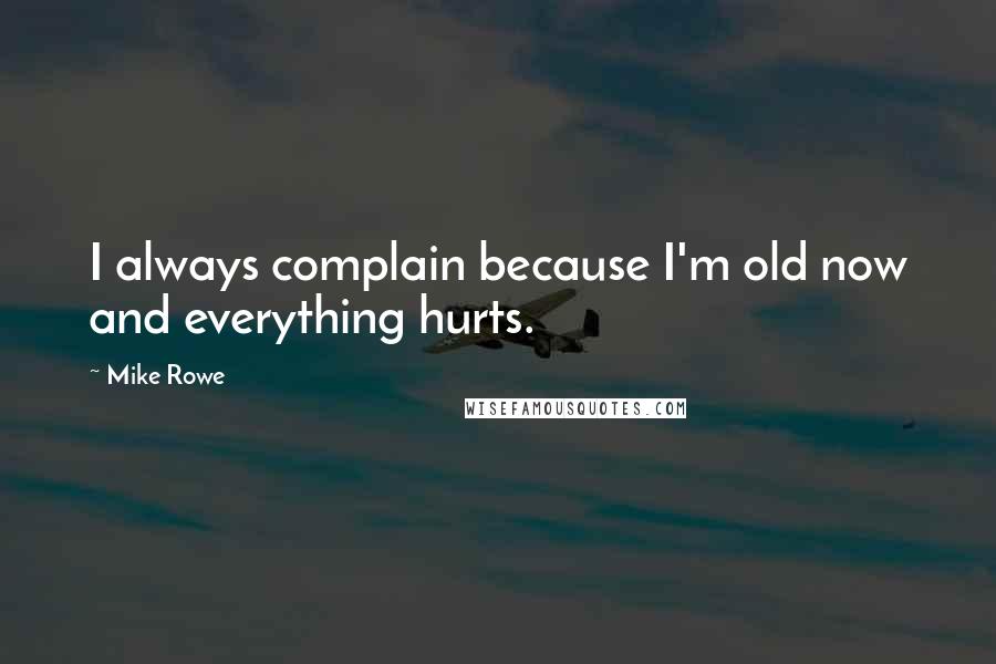 Mike Rowe Quotes: I always complain because I'm old now and everything hurts.