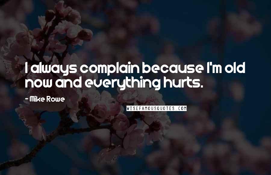 Mike Rowe Quotes: I always complain because I'm old now and everything hurts.