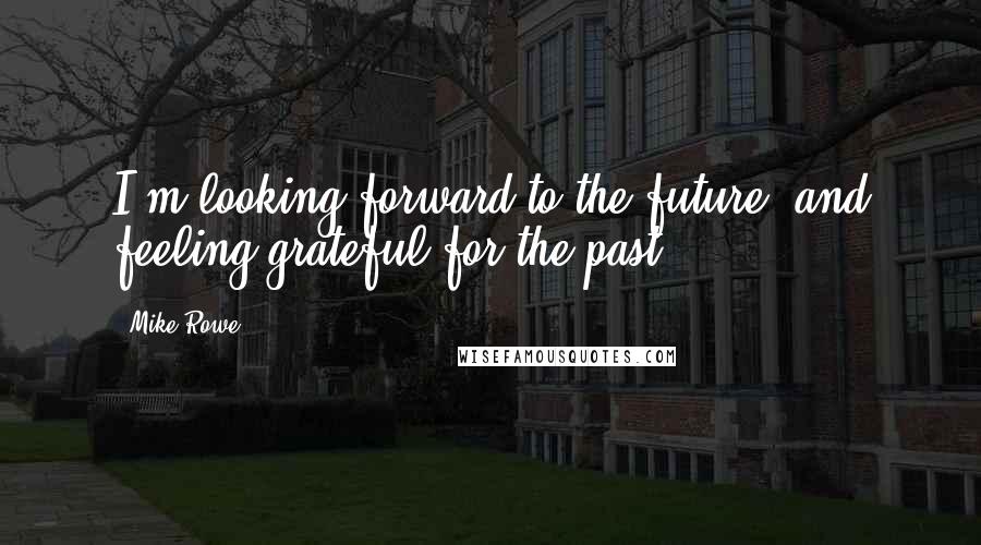 Mike Rowe Quotes: I'm looking forward to the future, and feeling grateful for the past.