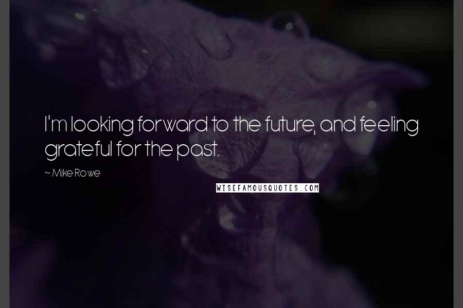 Mike Rowe Quotes: I'm looking forward to the future, and feeling grateful for the past.