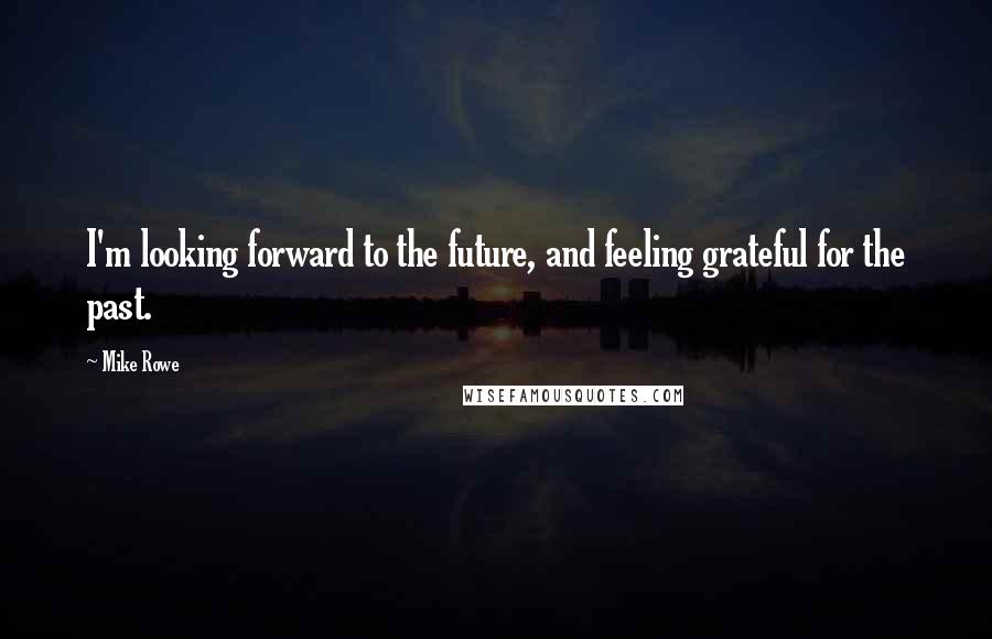 Mike Rowe Quotes: I'm looking forward to the future, and feeling grateful for the past.