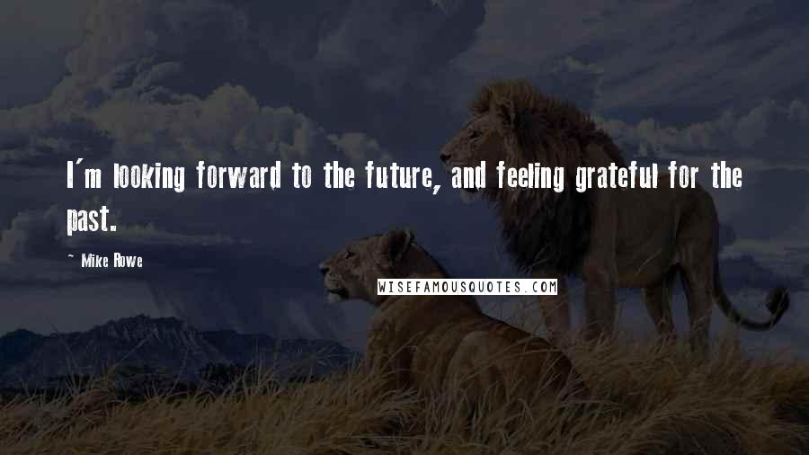 Mike Rowe Quotes: I'm looking forward to the future, and feeling grateful for the past.
