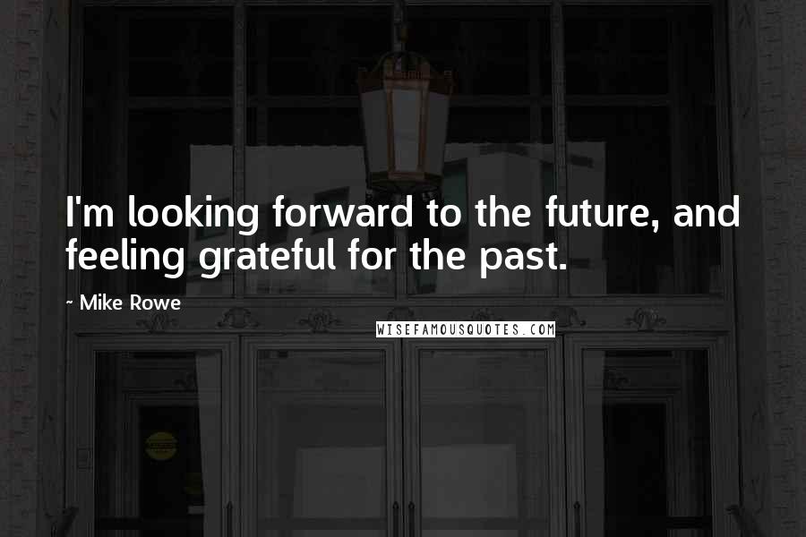 Mike Rowe Quotes: I'm looking forward to the future, and feeling grateful for the past.