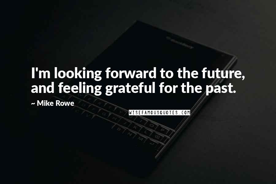 Mike Rowe Quotes: I'm looking forward to the future, and feeling grateful for the past.