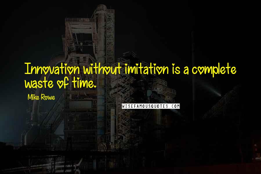 Mike Rowe Quotes: Innovation without imitation is a complete waste of time.