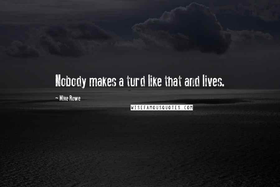 Mike Rowe Quotes: Nobody makes a turd like that and lives.