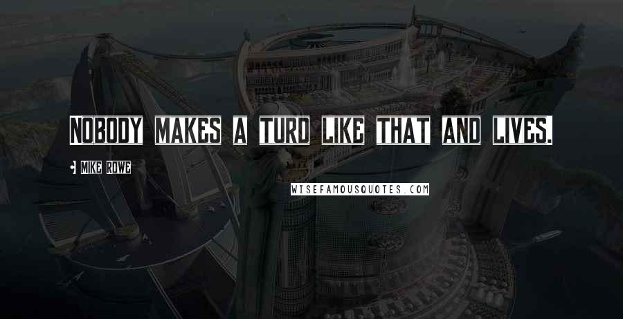 Mike Rowe Quotes: Nobody makes a turd like that and lives.
