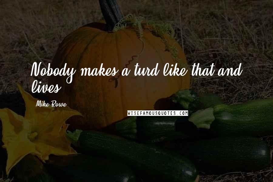 Mike Rowe Quotes: Nobody makes a turd like that and lives.