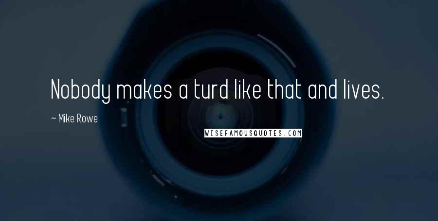 Mike Rowe Quotes: Nobody makes a turd like that and lives.