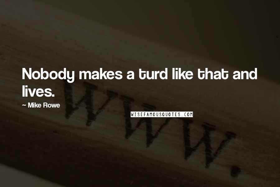Mike Rowe Quotes: Nobody makes a turd like that and lives.