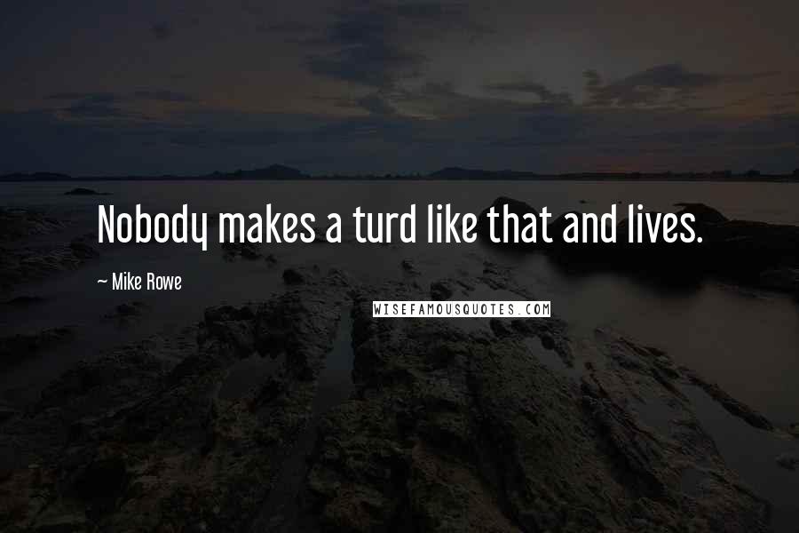 Mike Rowe Quotes: Nobody makes a turd like that and lives.