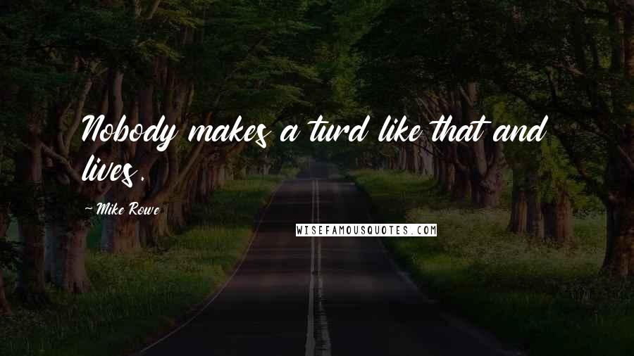 Mike Rowe Quotes: Nobody makes a turd like that and lives.