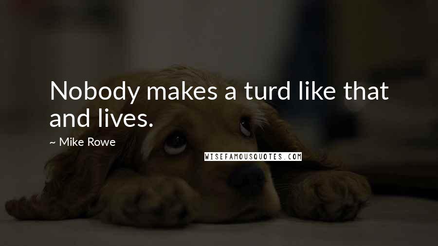 Mike Rowe Quotes: Nobody makes a turd like that and lives.