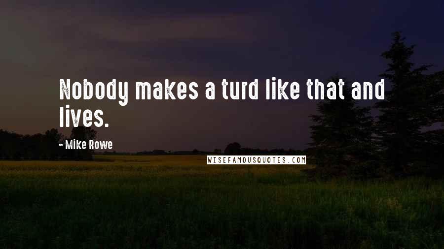 Mike Rowe Quotes: Nobody makes a turd like that and lives.