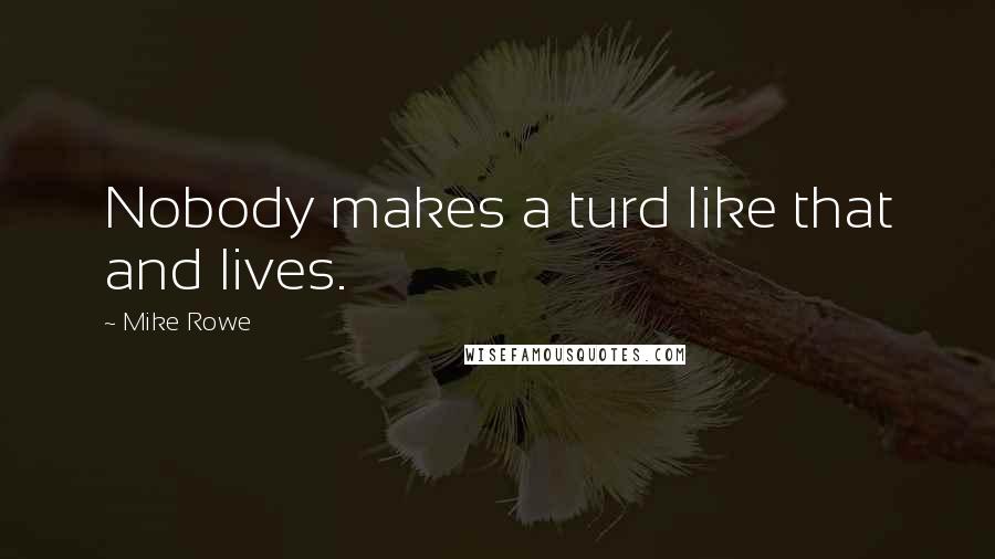 Mike Rowe Quotes: Nobody makes a turd like that and lives.