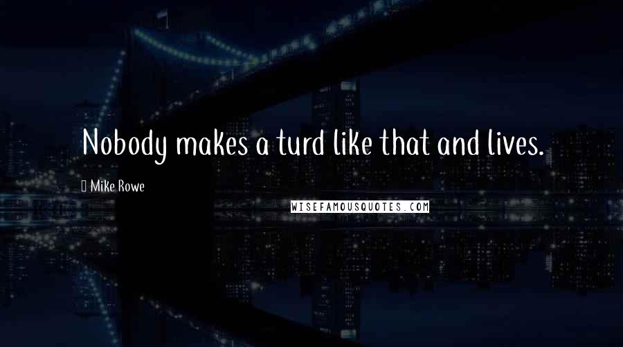 Mike Rowe Quotes: Nobody makes a turd like that and lives.