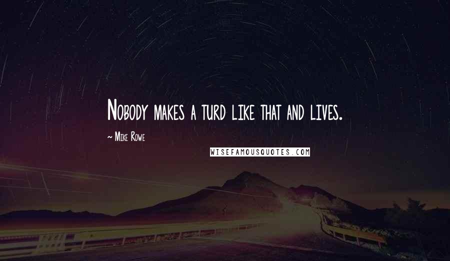 Mike Rowe Quotes: Nobody makes a turd like that and lives.
