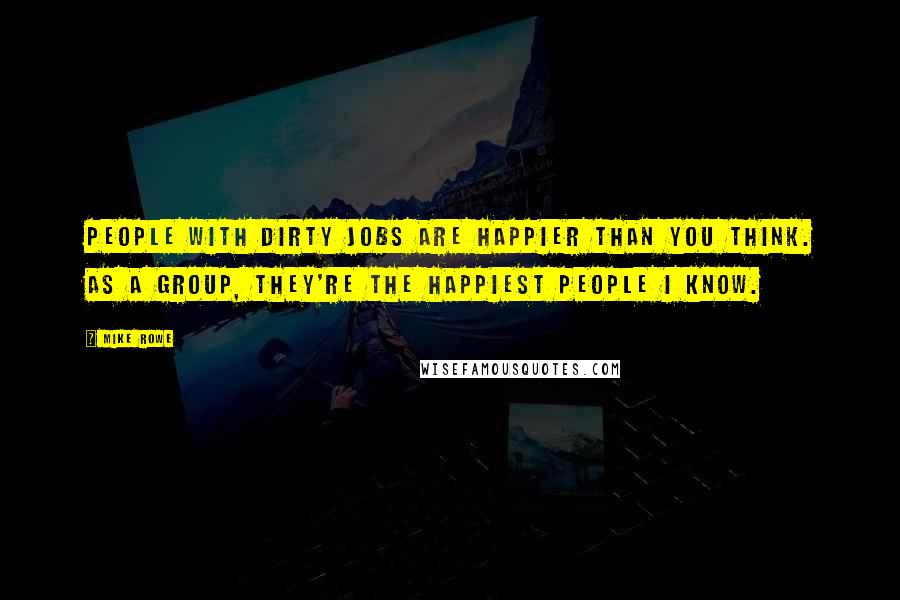 Mike Rowe Quotes: People with dirty jobs are happier than you think. As a group, they're the happiest people I know.