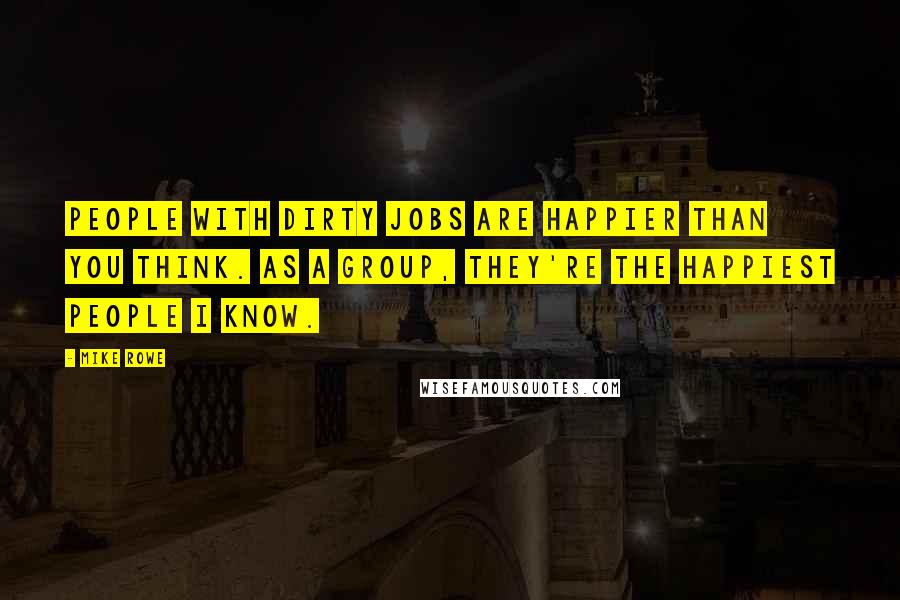 Mike Rowe Quotes: People with dirty jobs are happier than you think. As a group, they're the happiest people I know.