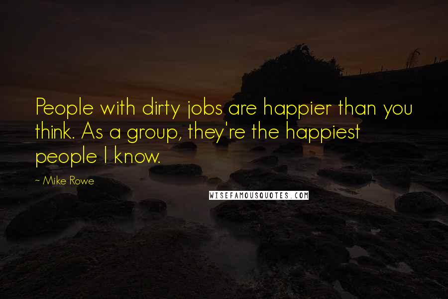 Mike Rowe Quotes: People with dirty jobs are happier than you think. As a group, they're the happiest people I know.