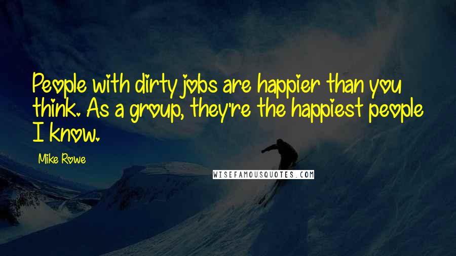 Mike Rowe Quotes: People with dirty jobs are happier than you think. As a group, they're the happiest people I know.