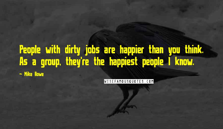 Mike Rowe Quotes: People with dirty jobs are happier than you think. As a group, they're the happiest people I know.