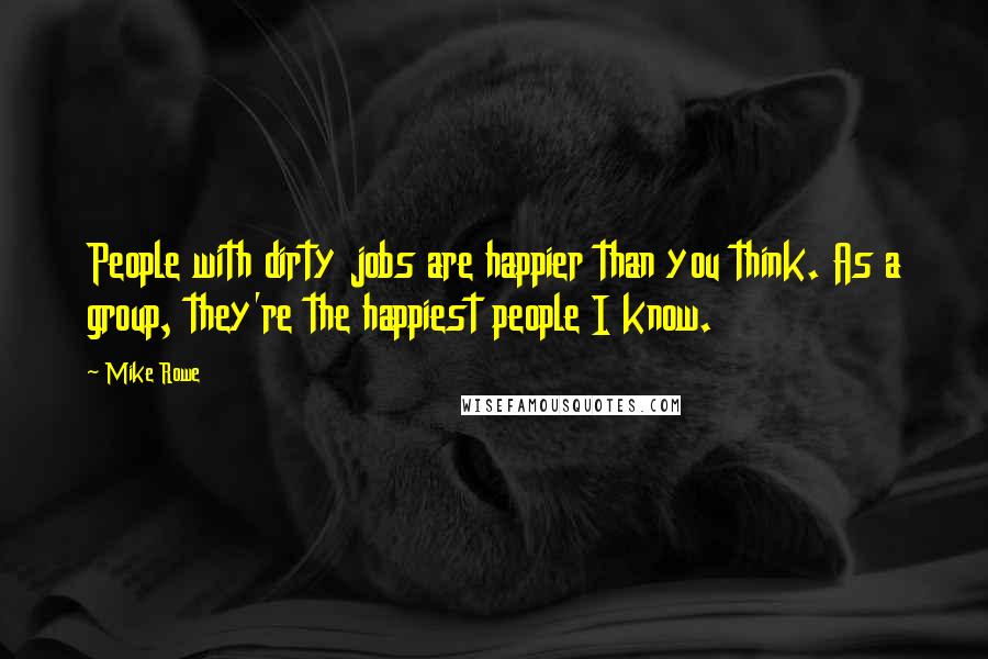 Mike Rowe Quotes: People with dirty jobs are happier than you think. As a group, they're the happiest people I know.