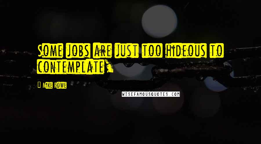 Mike Rowe Quotes: Some jobs are just too hideous to contemplate,