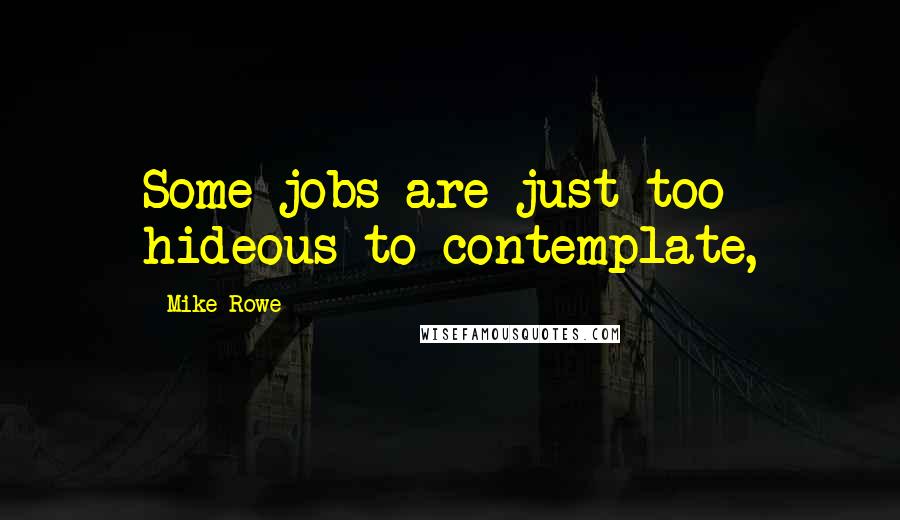 Mike Rowe Quotes: Some jobs are just too hideous to contemplate,