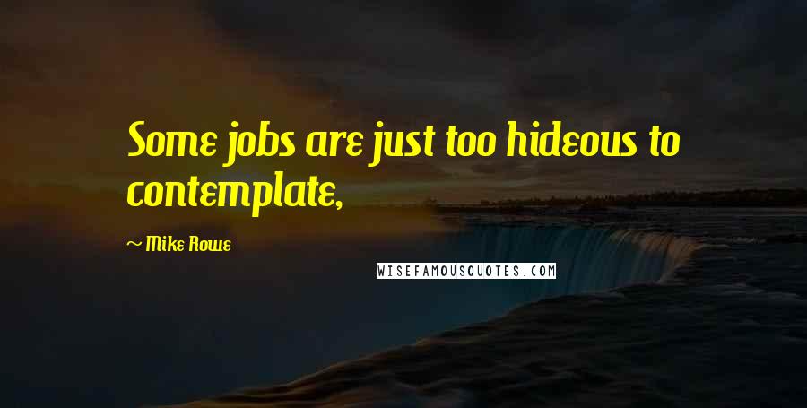 Mike Rowe Quotes: Some jobs are just too hideous to contemplate,