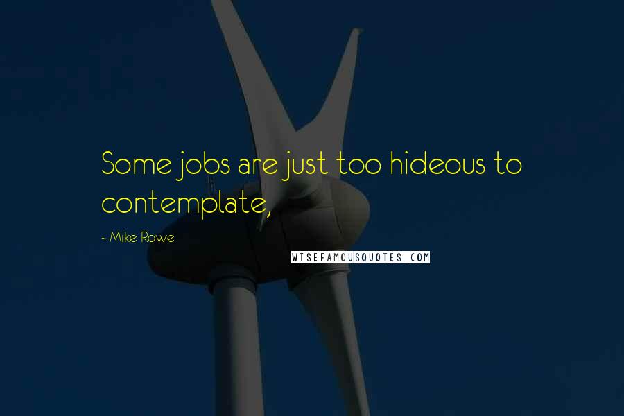 Mike Rowe Quotes: Some jobs are just too hideous to contemplate,