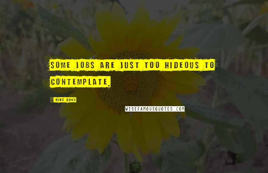 Mike Rowe Quotes: Some jobs are just too hideous to contemplate,