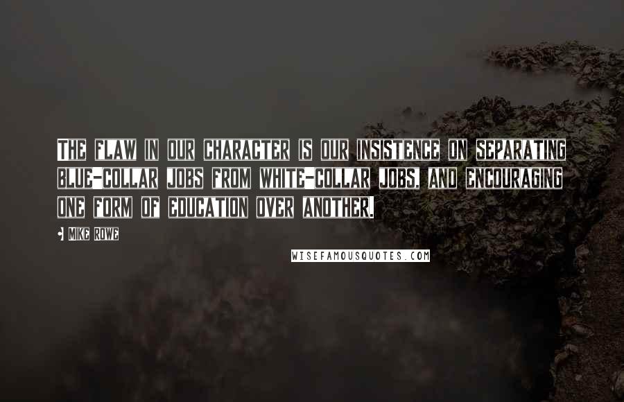 Mike Rowe Quotes: The flaw in our character is our insistence on separating blue-collar jobs from white-collar jobs, and encouraging one form of education over another.