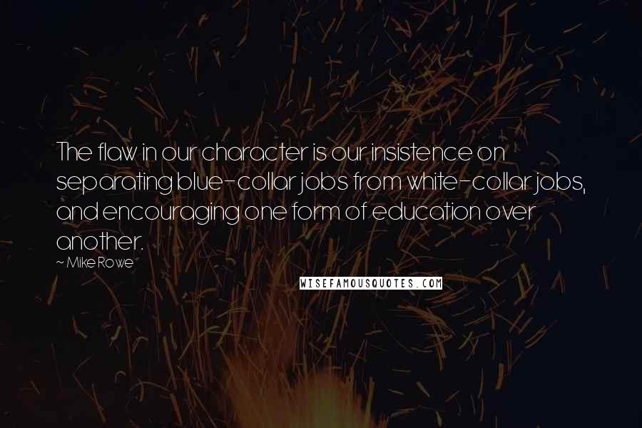 Mike Rowe Quotes: The flaw in our character is our insistence on separating blue-collar jobs from white-collar jobs, and encouraging one form of education over another.