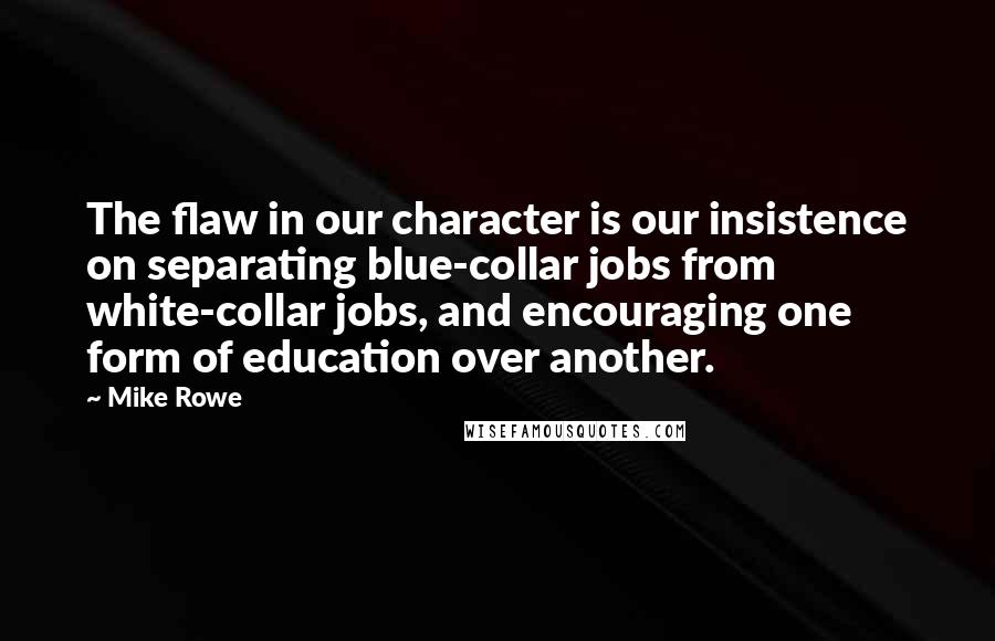 Mike Rowe Quotes: The flaw in our character is our insistence on separating blue-collar jobs from white-collar jobs, and encouraging one form of education over another.