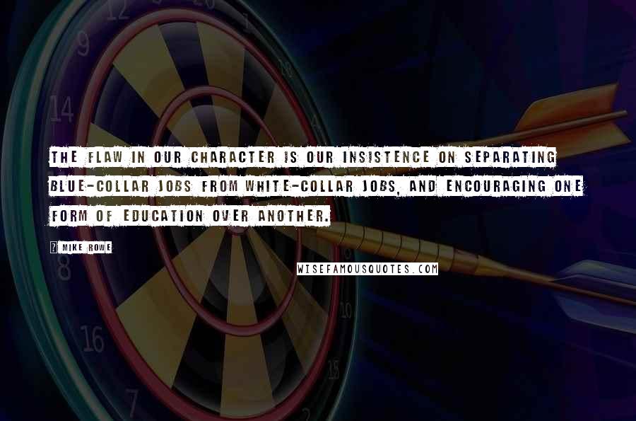 Mike Rowe Quotes: The flaw in our character is our insistence on separating blue-collar jobs from white-collar jobs, and encouraging one form of education over another.