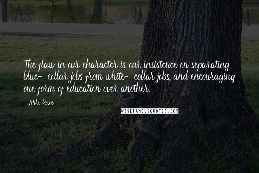 Mike Rowe Quotes: The flaw in our character is our insistence on separating blue-collar jobs from white-collar jobs, and encouraging one form of education over another.