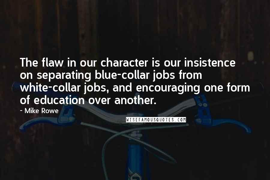 Mike Rowe Quotes: The flaw in our character is our insistence on separating blue-collar jobs from white-collar jobs, and encouraging one form of education over another.