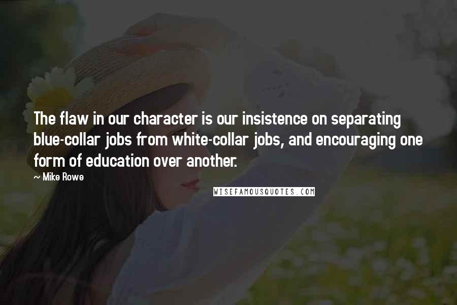 Mike Rowe Quotes: The flaw in our character is our insistence on separating blue-collar jobs from white-collar jobs, and encouraging one form of education over another.